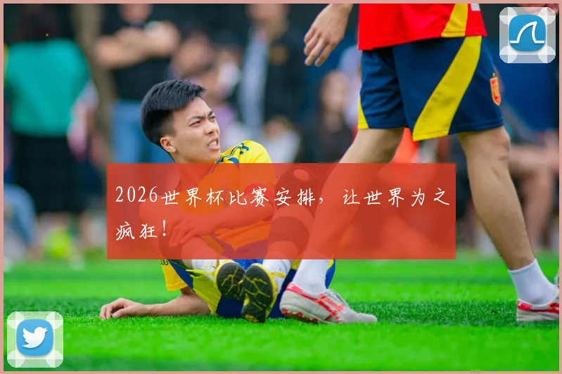 2026世界杯比赛安排，让世界为之疯狂！