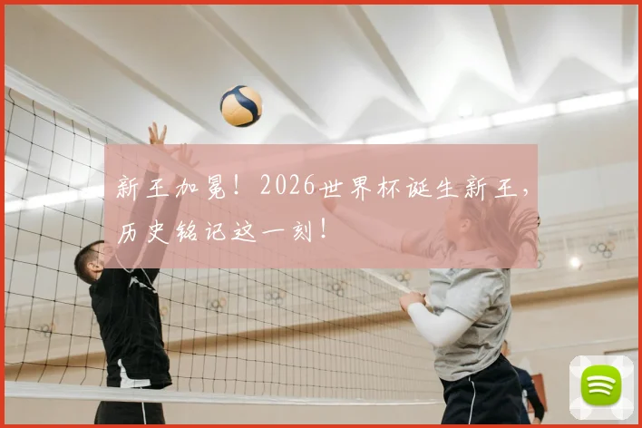 新王加冕！2026世界杯诞生新王，历史铭记这一刻！