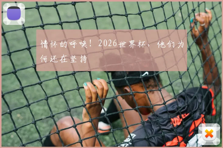情怀的呼唤！2026世界杯，他们为何还在坚持