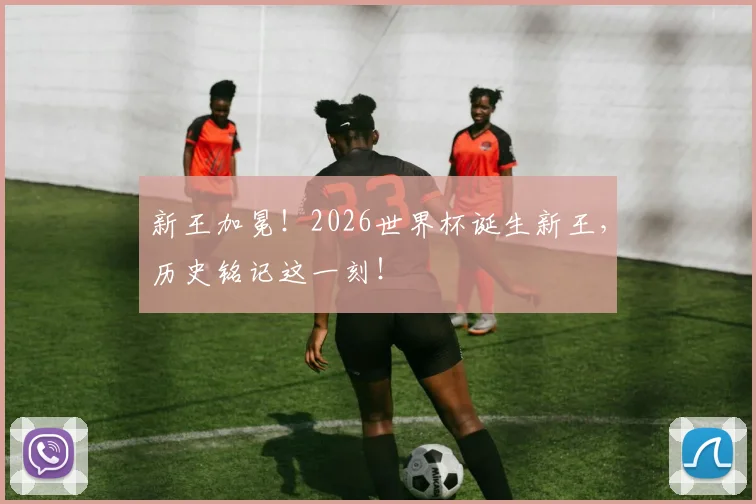 新王加冕！2026世界杯诞生新王，历史铭记这一刻！