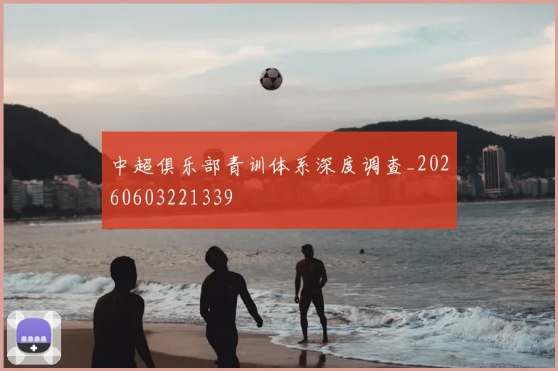 中超俱乐部青训体系深度调查_20260603221339