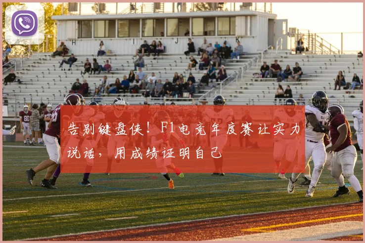 告别键盘侠！F1电竞年度赛让实力说话，用成绩证明自己