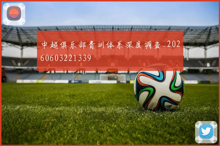 中超俱乐部青训体系深度调查_20260603221339