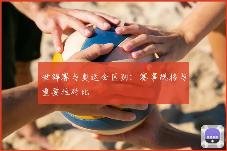 世锦赛与奥运会区别：赛事规格与重要性对比
