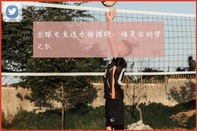 全球电竞选手榜揭晓，谁是你的梦之队