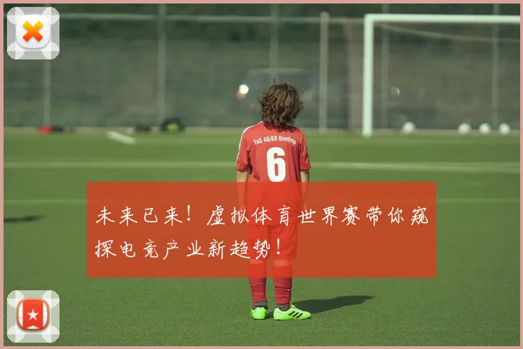 未来已来！虚拟体育世界赛带你窥探电竞产业新趋势！