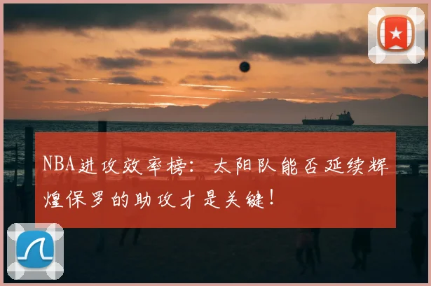 NBA进攻效率榜：太阳队能否延续辉煌保罗的助攻才是关键！