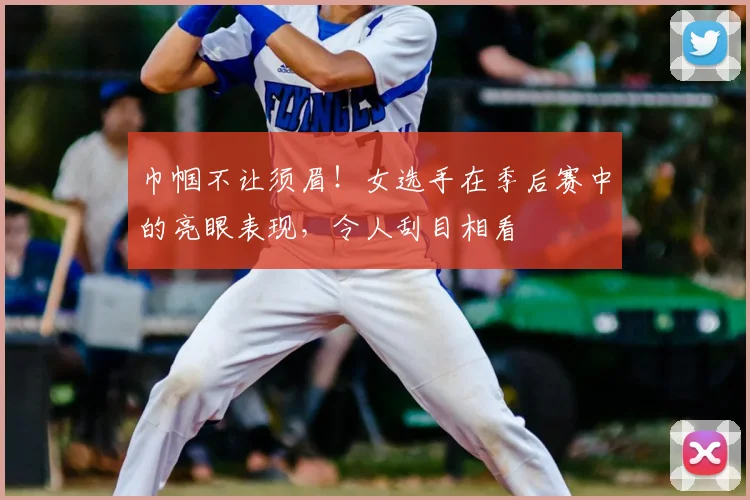 巾帼不让须眉！女选手在季后赛中的亮眼表现，令人刮目相看