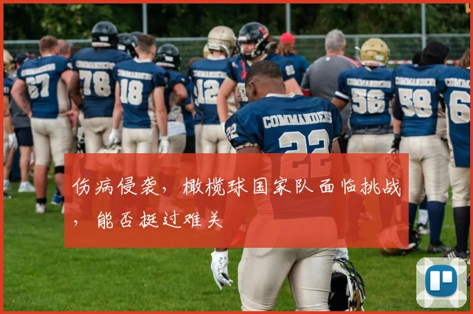 伤病侵袭，橄榄球国家队面临挑战，能否挺过难关