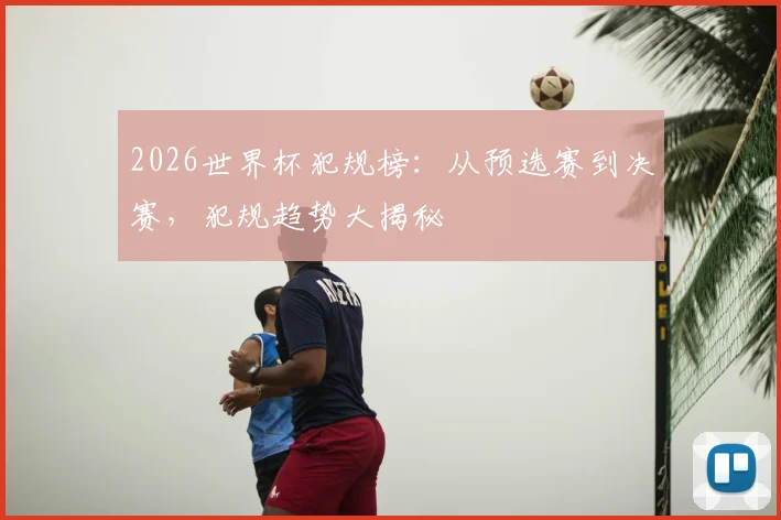 2026世界杯犯规榜：从预选赛到决赛，犯规趋势大揭秘