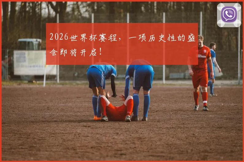 2026世界杯赛程，一项历史性的盛会即将开启！