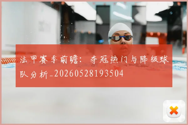 法甲赛季前瞻：夺冠热门与降级球队分析_20260528193504