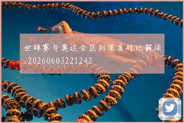 世锦赛与奥运会区别深度对比解读_20260603221242