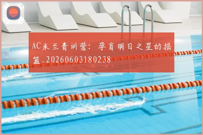 AC米兰青训营：孕育明日之星的摇篮_20260603180238