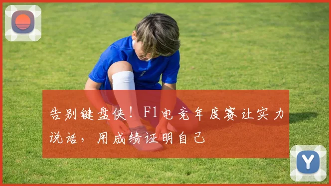 告别键盘侠！F1电竞年度赛让实力说话，用成绩证明自己