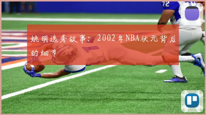 姚明选秀故事：2002年NBA状元背后的细节