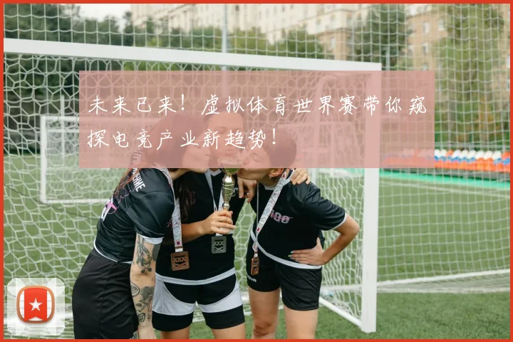 未来已来！虚拟体育世界赛带你窥探电竞产业新趋势！
