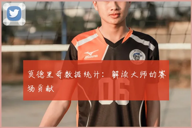 莫德里奇数据统计：解读大师的赛场贡献