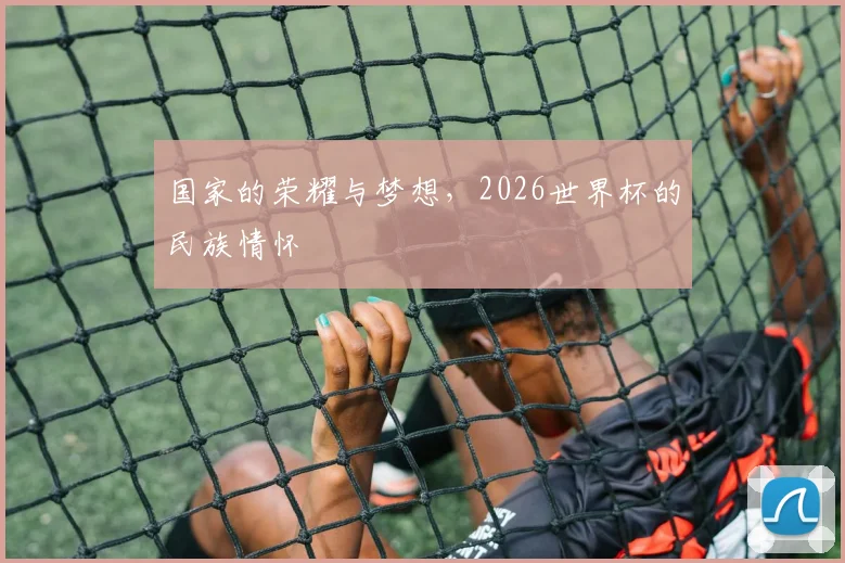 国家的荣耀与梦想，2026世界杯的民族情怀