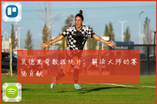 莫德里奇数据统计：解读大师的赛场贡献