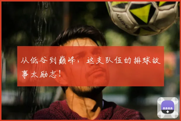 从低谷到巅峰，这支队伍的排球故事太励志！
