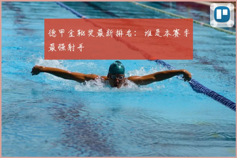 德甲金靴奖最新排名：谁是本赛季最强射手