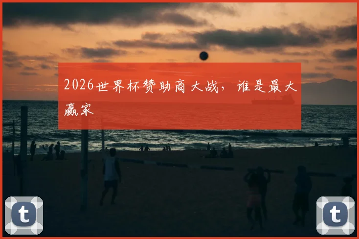 2026世界杯赞助商大战，谁是最大赢家