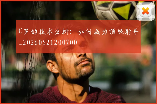 C罗的技术分析：如何成为顶级射手_20260521200700